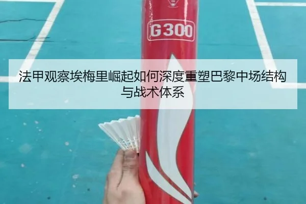 法甲观察埃梅里崛起如何深度重塑巴黎中场结构与战术体系