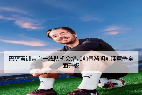 巴萨青训吉乌一线队机会增加前景渐明前锋竞争全面升级