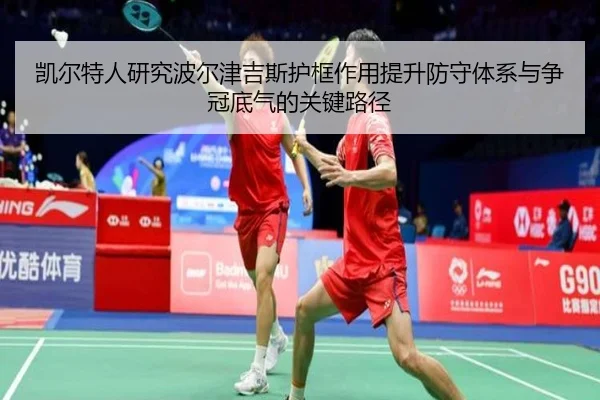凯尔特人研究波尔津吉斯护框作用提升防守体系与争冠底气的关键路径