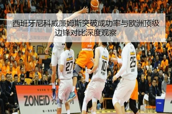 西班牙尼科威廉姆斯突破成功率与欧洲顶级边锋对比深度观察